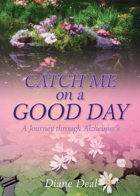 Catch Me on a Good Day: A Journey through Alzheimer's by Deal, Diane