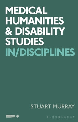 Medical Humanities and Disability Studies: In/Disciplines by Murray, Stuart