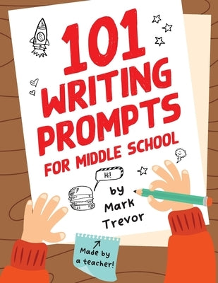 101 Writing Prompts for Middle School: Fun and Engaging Prompts for Stories, Journals, Essays, Opinions, and Writing Assignments by Trevor, Mark