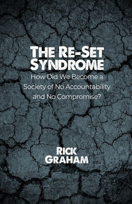 The Re-Set Syndrome: How Did We Become a Society of No Accountability and No Compromise? by Graham, Rick