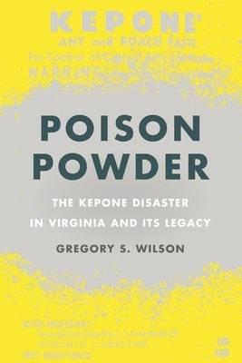 Poison Powder: The Kepone Disaster in Virginia and Its Legacy by Wilson, Gregory S.