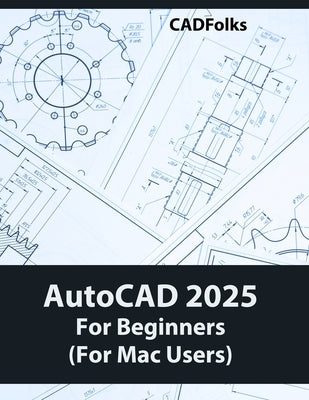 AutoCAD 2025 For Beginners (For Mac Users): A Step-by-Step Guide to Learning the Fundamentals by Cadfolks