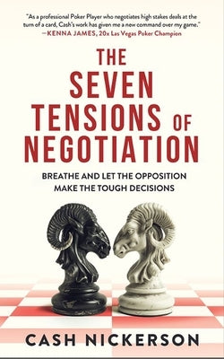 The Seven Tensions of Negotiation: Breathe and Let the Opposition Make the Tough Decisions by Nickerson, Cash