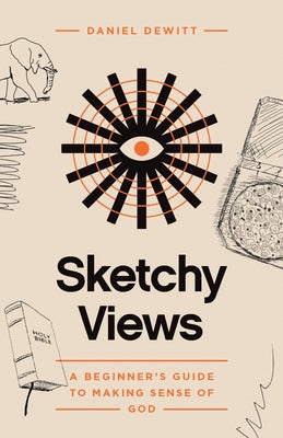 Sketchy Views: A Beginner's Guide to Making Sense of God by DeWitt, Daniel