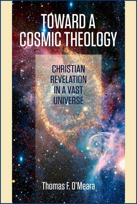 Toward a Cosmic Theology: Christian Revelation and a Vast Universe by O'Meara, Thomas F.