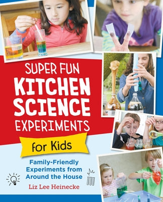 Super Fun Kitchen Science Experiments for Kids: 52 Family Friendly Experiments from Around the House by Heinecke, Liz Lee
