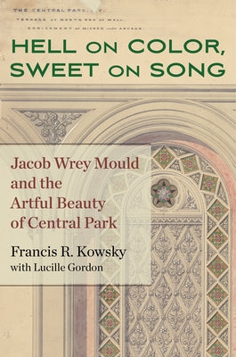 Hell on Color, Sweet on Song: Jacob Wrey Mould and the Artful Beauty of Central Park by Kowsky, Francis R.