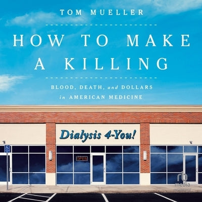 How to Make a Killing: Blood, Death and Dollars in American Medicine by Mueller, Tom