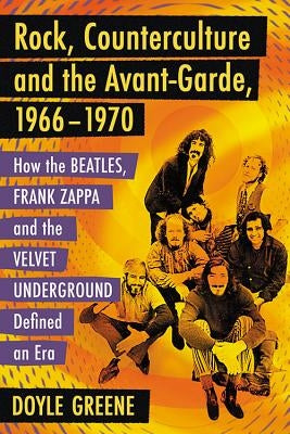 Rock, Counterculture and the Avant-Garde, 1966-1970: How the Beatles, Frank Zappa and the Velvet Underground Defined an Era by Greene, Doyle