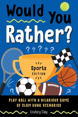 Would You Rather? Sports Edition: Play Ball with a Hilarious Game of Slam Dunk Scenarios by Daly, Lindsey