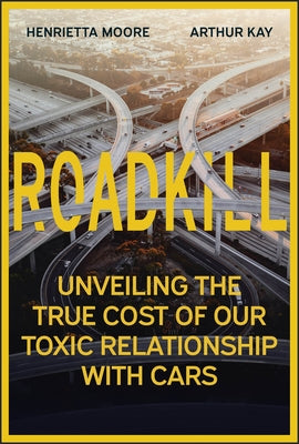 Roadkill: Unveiling the True Cost of Our Toxic Relationship with Cars by Moore, Henrietta