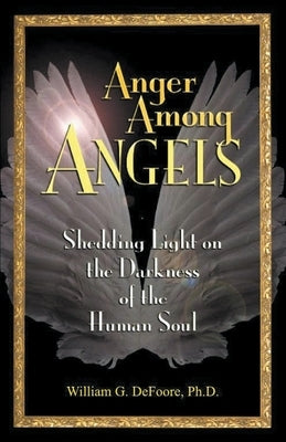 Anger Among Angels: Shedding Light on the Darkness of the Human Soul by DeFoore, William G.