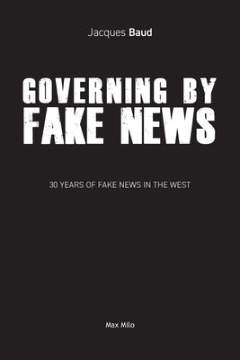 Governing by Fake News: 30 Years of Fake News in the West by Baud, Jacques