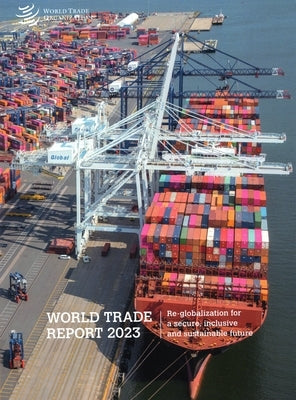 World Trade Report 2023: Re-Globalization for a Secure, Inclusive and Sustainable Future by World Trade Organization