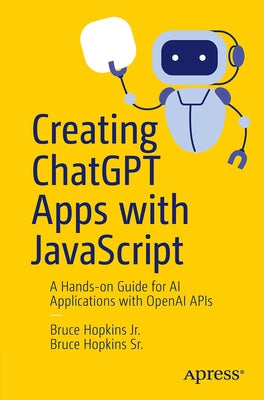 Creating ChatGPT Apps with JavaScript: A Hands-On Guide for AI Applications with OpenAI APIs by Hopkins Jr, Bruce