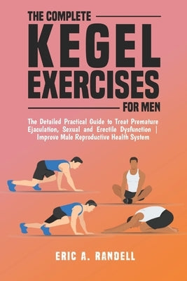 The Complete Kegel Exercises for Men: The Detailed Guide to Treat Premature Ejaculation, Sexual and Erectile Dysfunction Improve Male Reproductive Hea by Randell, Eric A.