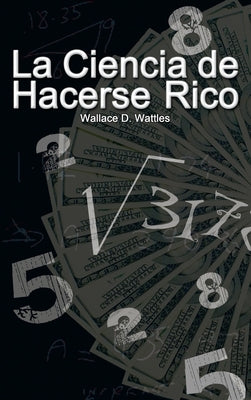 La Ciencia de Hacerse Rico (The Science of Getting Rich) by Wattles, Wallace D.