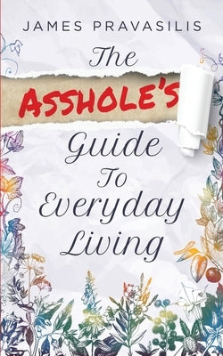 The A**hole's Guide to Everyday Living by Pravasilis, James