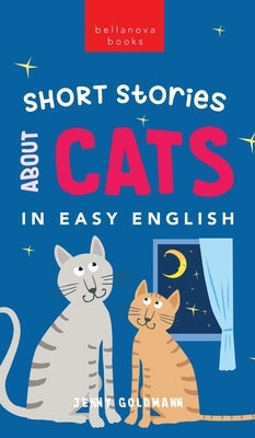 Short Stories About Cats in Easy English: 15 Purr-fect Cat Stories for English Learners (A2-B2 CEFR) by Goldmann, Jenny