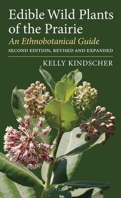 Edible Wild Plants of the Prairie: An Ethnobotanical Guide by Kindscher, Kelly