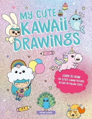 My Cute Kawaii Drawings: Learn to Draw Adorable Art with This Easy Step-By-Step Guide by Jezewski, Mayumi