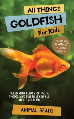 All Things Goldfish For Kids: Filled With Plenty of Facts, Photos, and Fun to Learn all About Goldfish by Reads, Animal