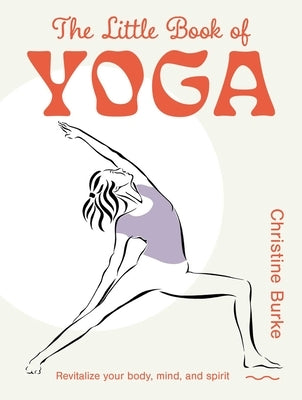 The Little Book of Yoga: Revitalize Your Body, Mind, and Spirit by Burke, Christine