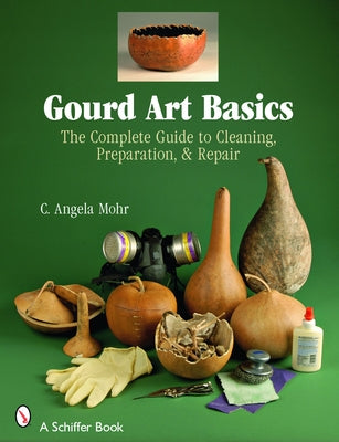 Gourd Art Basics: The Complete Guide to Cleaning, Preparation and Repair by Mohr, Angela