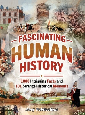 Fascinating Human History: 1000 Intriguing Facts and 101 Strange Historical Moments by Publications, Ahoy