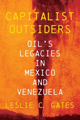 Capitalist Outsiders: Oil's Legacy in Mexico and Venezuela by Gates, Leslie C.