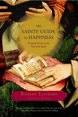 The Saints' Guide to Happiness: Practical Lessons in the Life of the Spirit by Ellsberg, Robert