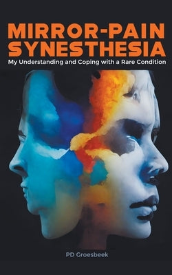 Mirror-Pain Synesthesia: My Understanding and Coping with a Rare Condition by Groesbeek, P. D.