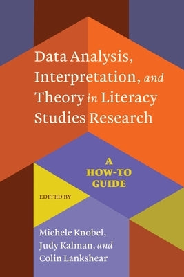 Data Analysis, Interpretation, and Theory in Literacy Studies Research: A How-To Guide by Knobel, Michele