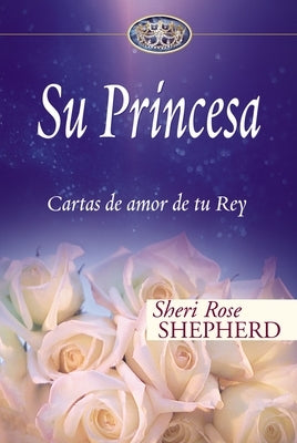Su Princesa: Cartas de Amor de Tu Rey by Shepherd, Sheri Rose