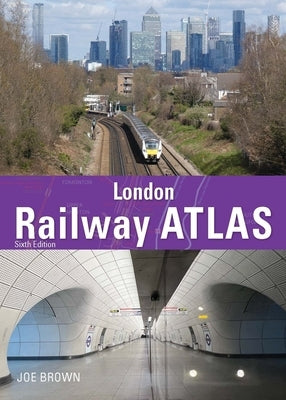 London Railway Atlas 6th Edition by Brown, Joe