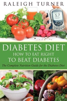 Diabetes Diet: How to Eat Right to Beat Diabetes by Turner, Raleigh