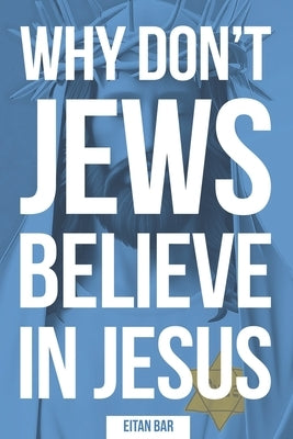 Why Don't Jews Believe in Jesus: A Jewish-Christian Unfolds the Great Mystery by Bar, Eitan