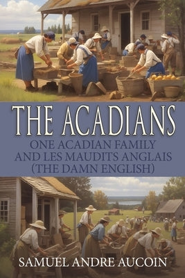 The Acadians: One Acadian Family and les Maudits Anglais (the Damn English) by Aucoin, Samuel Andre