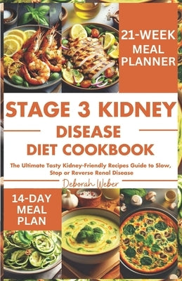 Stage 3 Kidney Disease Diet Cookbook: The Ultimate Tasty Kidney-Friendly Recipes Guide to Slow, Stop or Reverse Renal Disease by Weber, Deborah