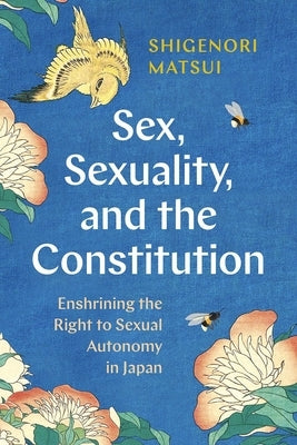 Sex, Sexuality, and the Constitution: Enshrining the Right to Sexual Autonomy in Japan by Matsui, Shigenori