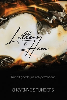 Letters to Him: Not all goodbyes are permanent by Saunders, Cheyenne