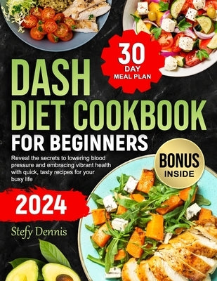 Dash Diet For Beginners 2024: Unlock the Secrets to Lower Blood Pressure and Embrace Vibrant Health with Quick Tasty Recipes for Your Busy Life. Max by Dennis, Stefy