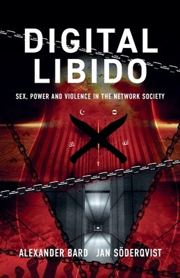 Digital Libido: Sex, Power and Violence in the Network Society by Bard, Alexander