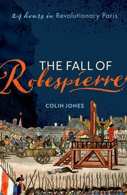 The Fall of Robespierre: 24 Hours in Revolutionary Paris by Jones, Colin