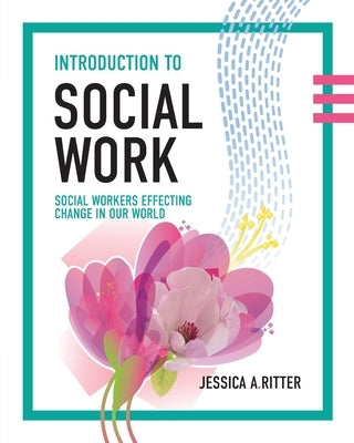 Introduction to Social Work: Social Workers Effecting Change in Our World by Ritter, Jessica A.