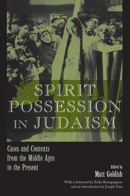 Spirit Possession in Judaism: Cases and Contexts from the Middle Ages to the Present by Goldish, Matt