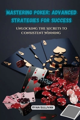 Mastering Poker: Unlocking the Secrets to Consistent Winning by Sullivan, Ryan