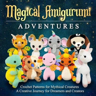 Magical Amigurumi Adventures: Crochet Patterns for Mythical Creatures - A Creative Journey for Dreamers and Creators: Crochet Amigurumi Book by Dantey, Marc