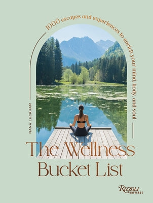 The Wellness Bucket List: 1000 Escapes and Experiences to Enrich Your Mind, Body, and Soul by Luckham, Nana