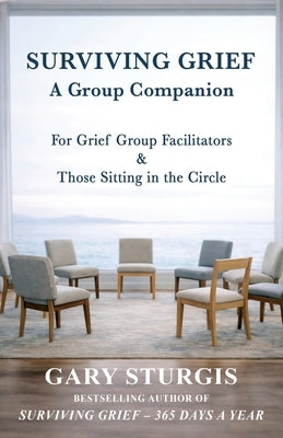 Surviving Grief: A Group Companion for Grief Group Facilitators & Those Sitting in the Circle by Sturgis, Gary